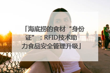 海底捞的食材“身份证”：RFID技术助力食品安全管理升级