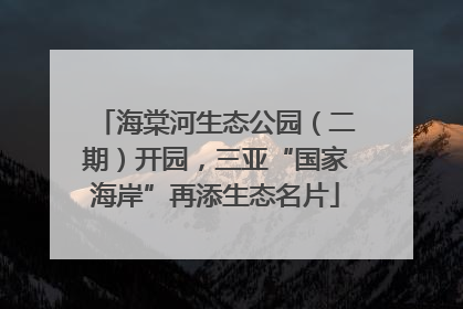 海棠河生态公园（二期）开园，三亚“国家海岸”再添生态名片