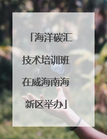 海洋碳汇技术培训班在威海南海新区举办