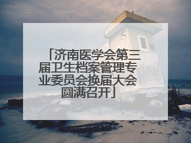 济南医学会第三届卫生档案管理专业委员会换届大会圆满召开