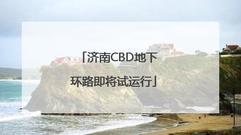 济南CBD地下环路即将试运行