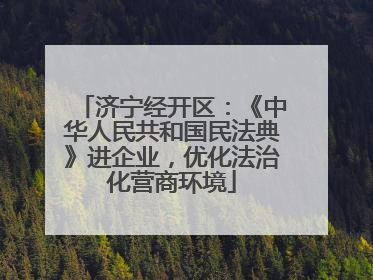 济宁经开区：《中华人民共和国民法典》进企业，优化法治化营商环境