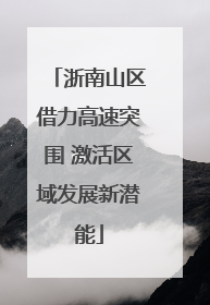 浙南山区借力高速突围 激活区域发展新潜能