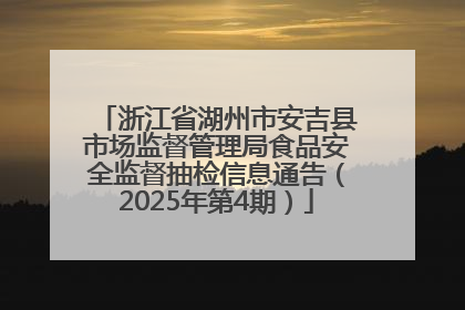 浙江省湖州市安吉县市场监督管理局食品安全监督抽检信息通告（2025年第4期）