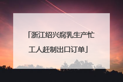浙江绍兴腐乳生产忙 工人赶制出口订单