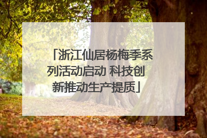 浙江仙居杨梅季系列活动启动 科技创新推动生产提质