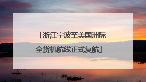 浙江宁波至美国洲际全货机航线正式复航