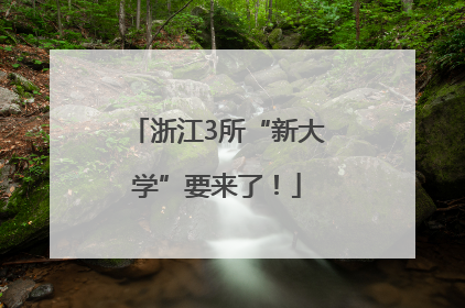 浙江3所“新大学”要来了！