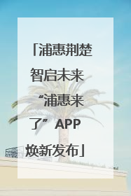 浦惠荆楚 智启未来 “浦惠来了”APP焕新发布