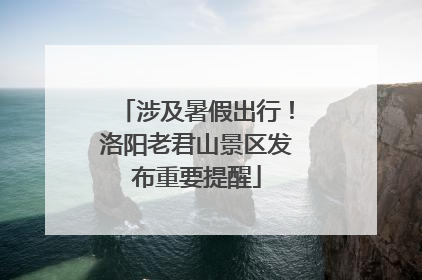 涉及暑假出行！洛阳老君山景区发布重要提醒