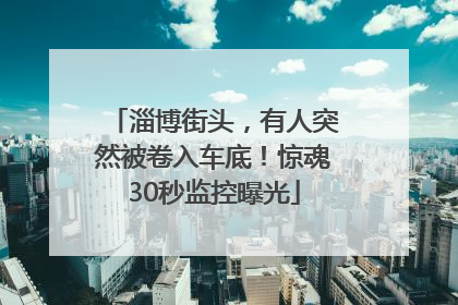 淄博街头，有人突然被卷入车底！惊魂30秒监控曝光