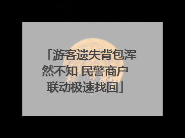 游客遗失背包浑然不知 民警商户联动极速找回
