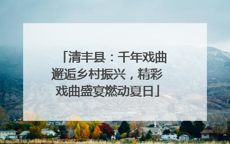 清丰县：千年戏曲邂逅乡村振兴，精彩戏曲盛宴燃动夏日