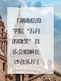 湖南信息学院“五月的微笑”音乐会唱响长沙音乐厅
