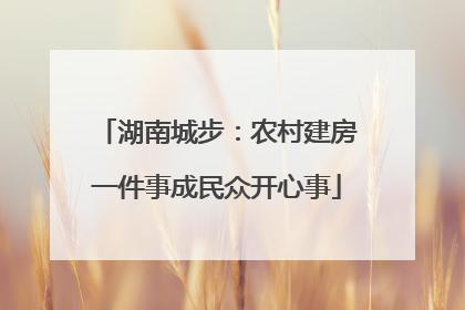 湖南城步：农村建房一件事成民众开心事