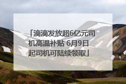 滴滴发放超6亿元司机高温补贴 6月9日起司机可陆续领取