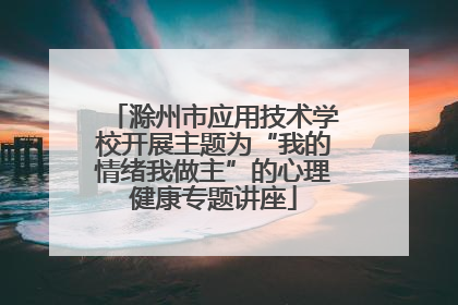 滁州市应用技术学校开展主题为“我的情绪我做主”的心理健康专题讲座