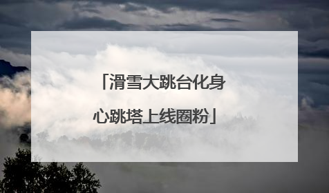 滑雪大跳台化身心跳塔上线圈粉