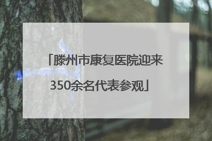 滕州市康复医院迎来350余名代表参观