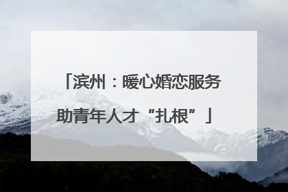 滨州：暖心婚恋服务助青年人才“扎根”