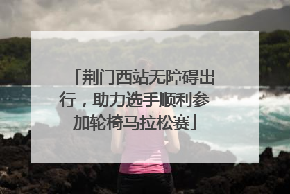 荆门西站无障碍出行，助力选手顺利参加轮椅马拉松赛
