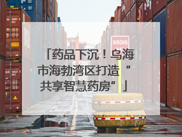 药品下沉！乌海市海勃湾区打造“共享智慧药房”