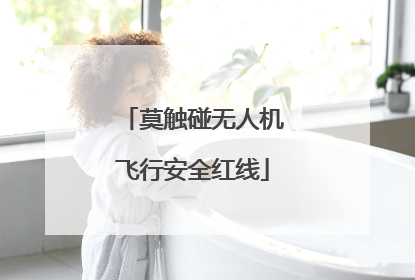 莫触碰无人机飞行安全红线