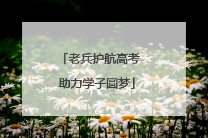 老兵护航高考 助力学子圆梦