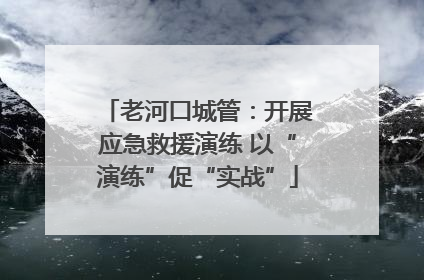 老河口城管：开展应急救援演练 以“演练”促“实战”