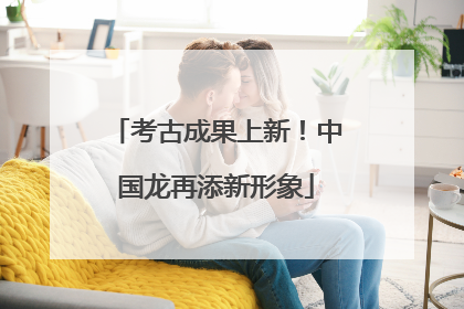 考古成果上新！中国龙再添新形象
