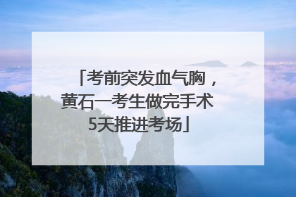 考前突发血气胸，黄石一考生做完手术5天推进考场