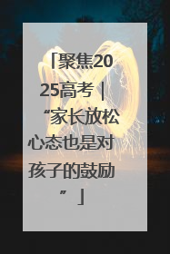 聚焦2025高考｜“家长放松心态也是对孩子的鼓励”