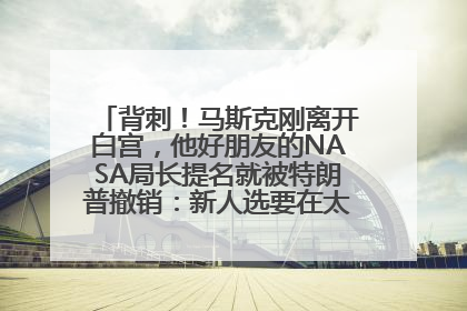 背刺！马斯克刚离开白宫，他好朋友的NASA局长提名就被特朗普撤销：新人选要在太空实现“美国优先”