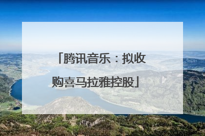 腾讯音乐：拟收购喜马拉雅控股