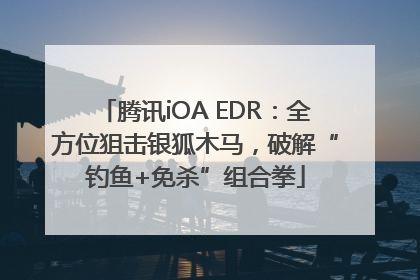 腾讯iOA EDR：全方位狙击银狐木马，破解“钓鱼+免杀”组合拳