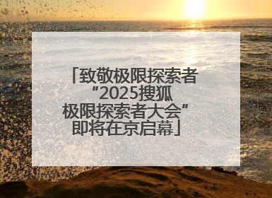 致敬极限探索者 “2025搜狐极限探索者大会”即将在京启幕