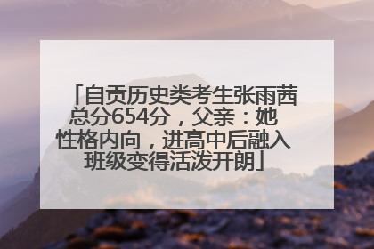 自贡历史类考生张雨茜总分654分，父亲：她性格内向，进高中后融入班级变得活泼开朗