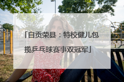 自贡荣县：特校健儿包揽乒乓球赛事双冠军