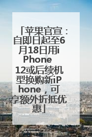 苹果官宣：自即日起至6月18日用iPhone 12或后续机型换购新iPhone，可享额外折抵优惠