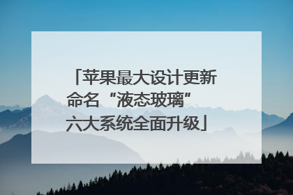 苹果最大设计更新命名“液态玻璃” 六大系统全面升级