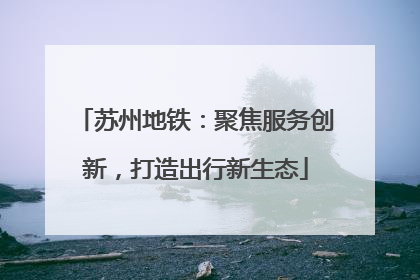 苏州地铁：聚焦服务创新，打造出行新生态
