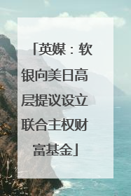 英媒：软银向美日高层提议设立联合主权财富基金