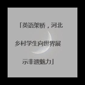 英语架桥，河北乡村学生向世界展示非遗魅力
