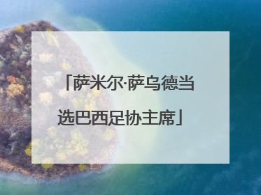 萨米尔·萨乌德当选巴西足协主席