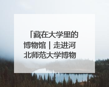 藏在大学里的博物馆｜走进河北师范大学博物馆天地科学馆：在校园里赴一场“宇宙之约”