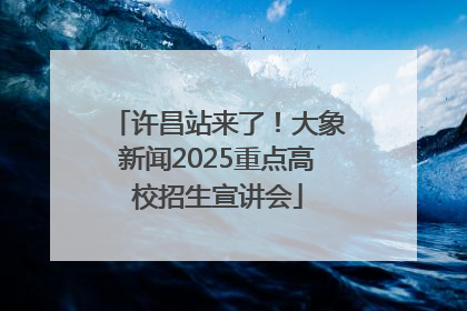 许昌站来了！大象新闻2025重点高校招生宣讲会