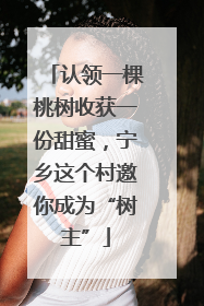 认领一棵桃树收获一份甜蜜，宁乡这个村邀你成为“树主”