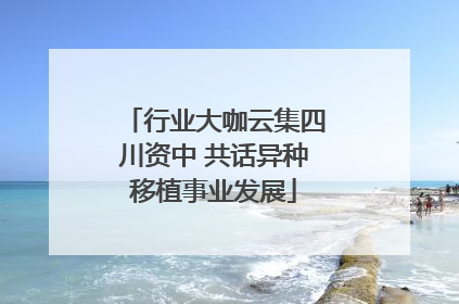 行业大咖云集四川资中 共话异种移植事业发展