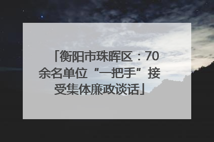衡阳市珠晖区：70余名单位“一把手”接受集体廉政谈话