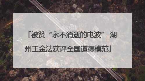 被赞“永不消逝的电波” 湖州王金法获评全国道德模范